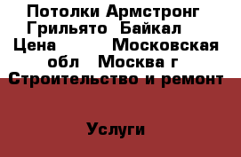 Потолки Армстронг, Грильято, Байкал…  › Цена ­ 300 - Московская обл., Москва г. Строительство и ремонт » Услуги   